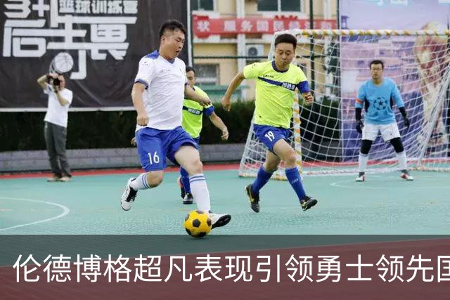 伦德博格超凡表现引领勇士领先国王，半场贡献20分8板